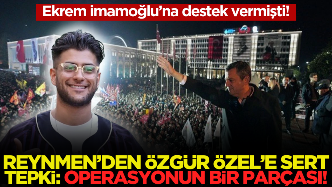 Ekrem İmamoğlu’na destek vermişti! Reynmen’den Özgür Özel’e sert tepki: Operasyonun bir parçası