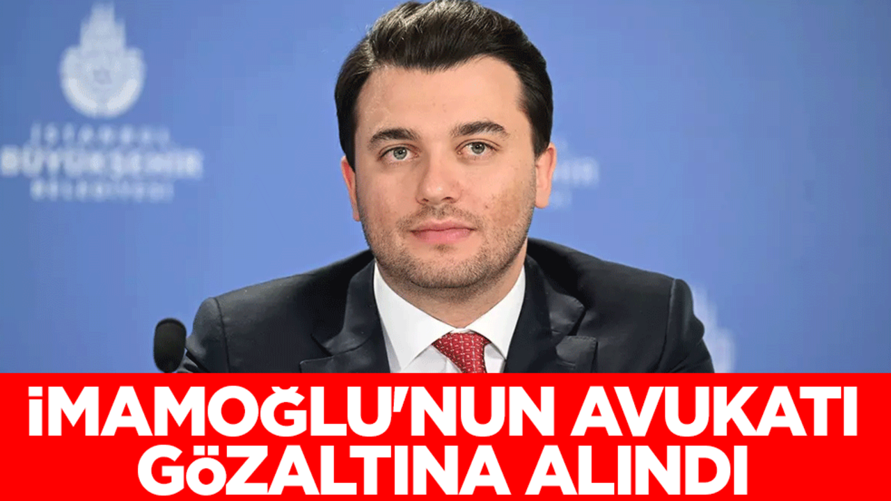 Ekrem İmamoğlu'nun avukatı gözaltına alındı