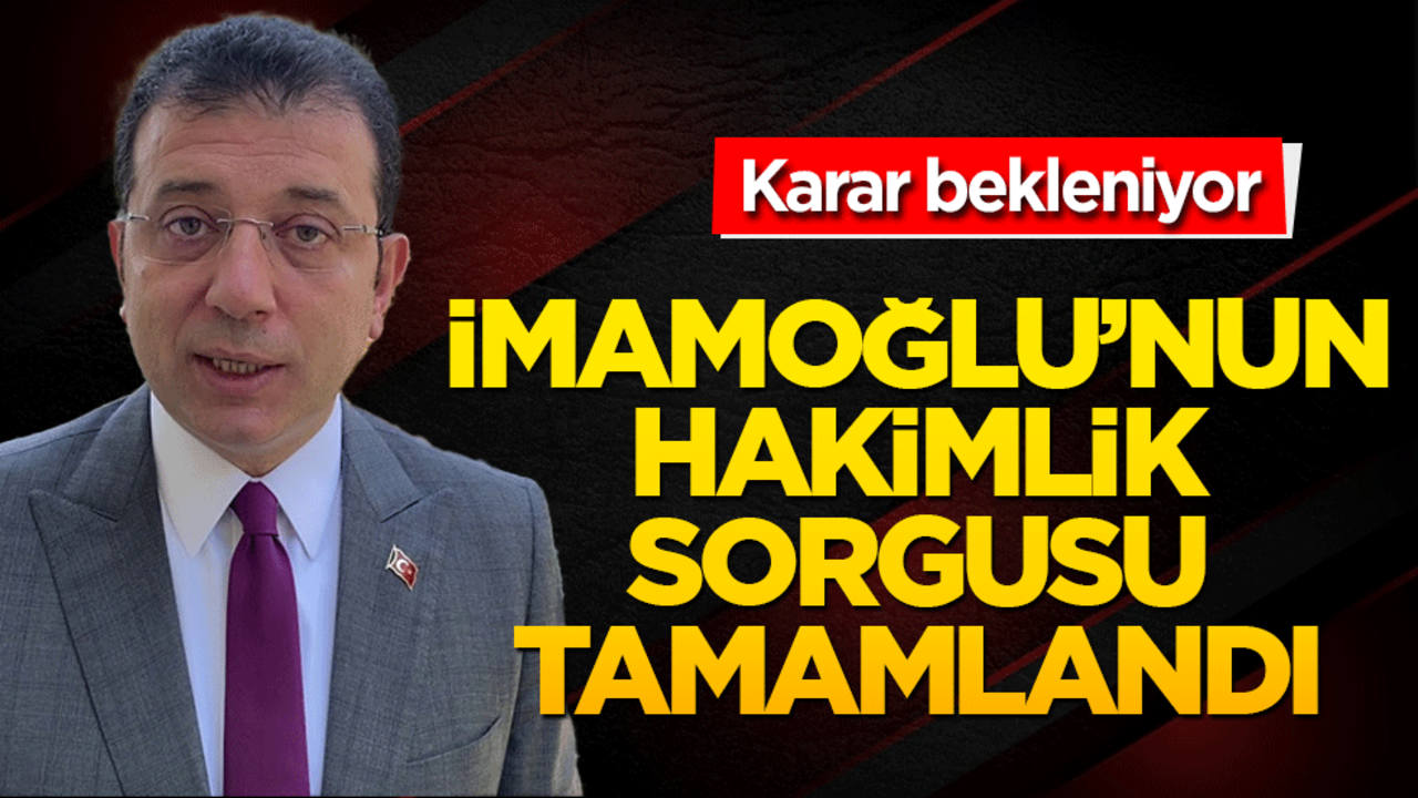 Ekrem İmamoğlu'nun hakimlik sorgusu tamamlandı! Karar bekleniyor