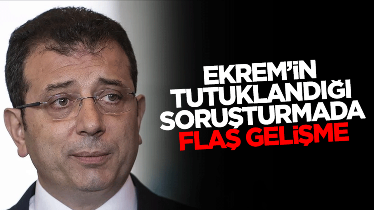 Ekrem İmamoğlu'nun tutuklandığı soruşturmada flaş gelişme