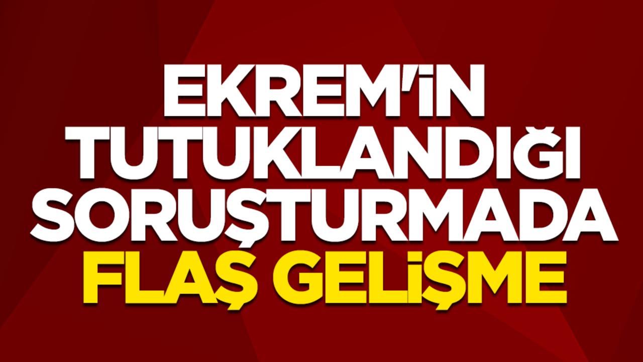 Ekrem İmamoğlu'nun tutuklandığı soruşturmada flaş gelişme
