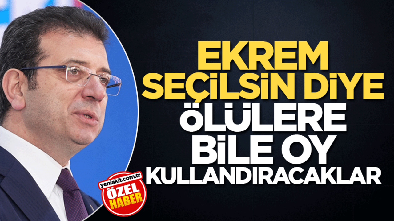 Ekrem seçilsin diye ölülere bile oy kullandıracaklar