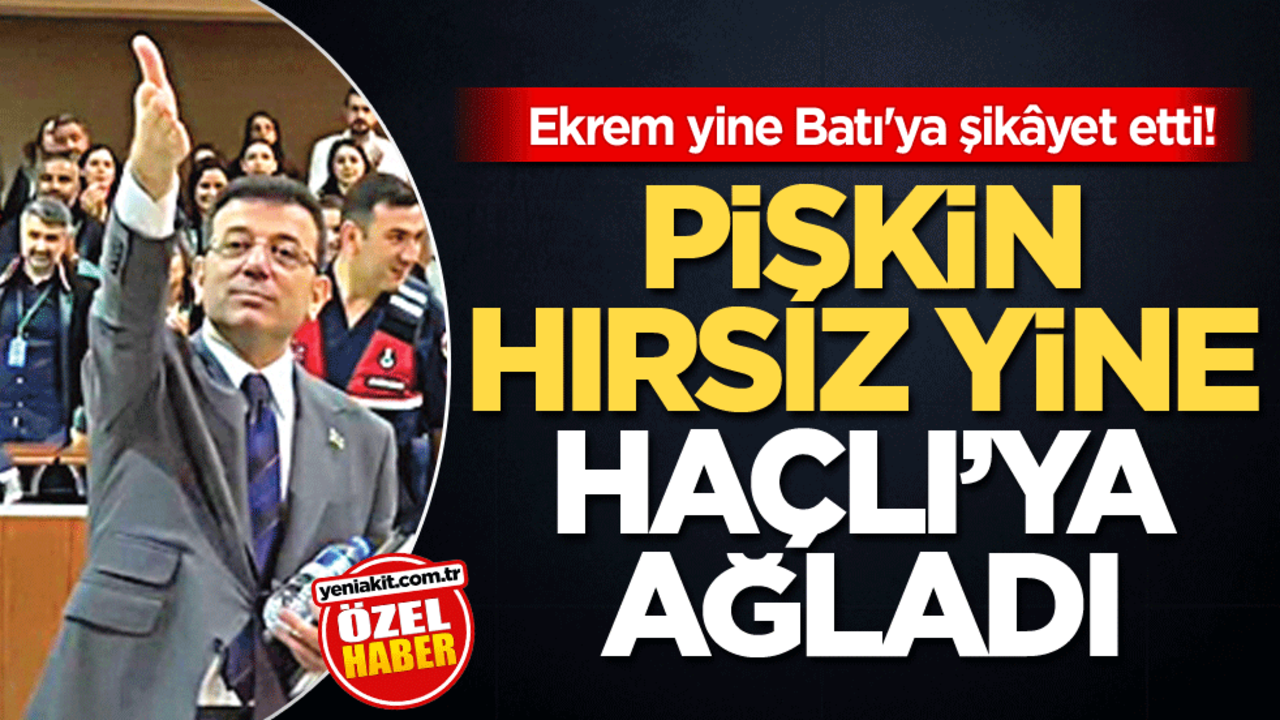 Ekrem yine Batı'ya şikâyet etti! Pişkin hırsız yine Haçlı’ya ağladı