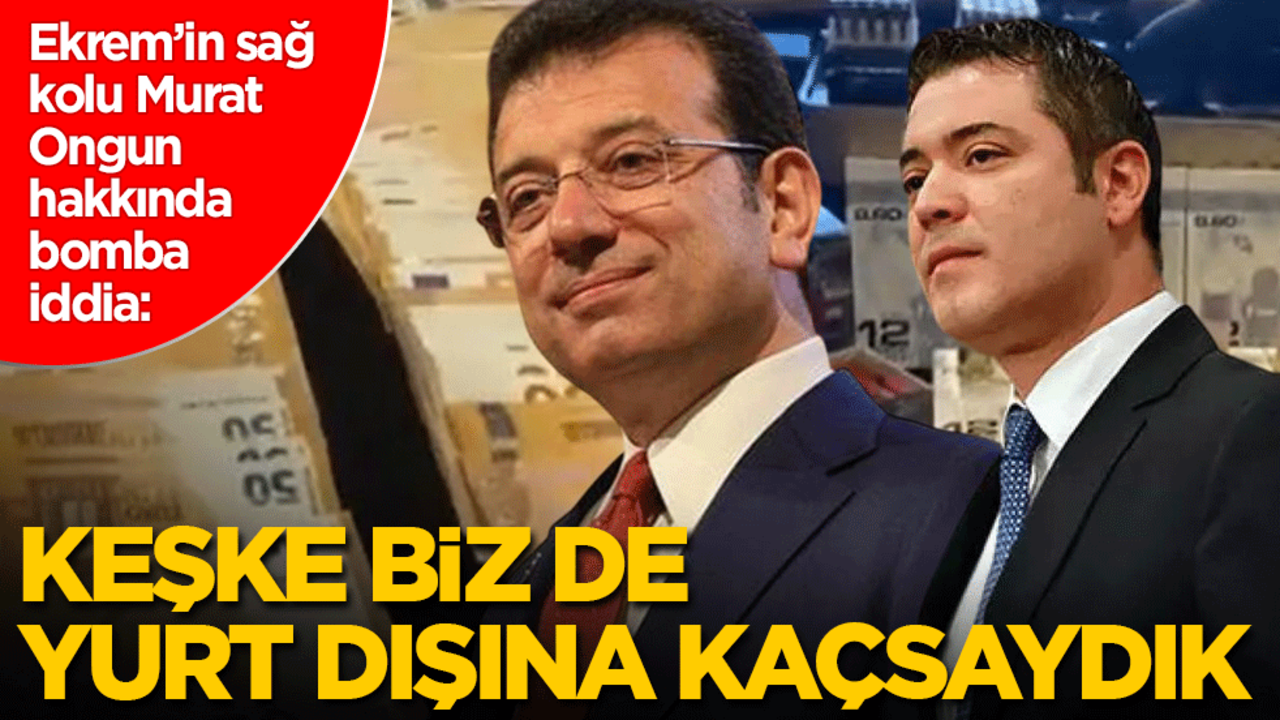 Ekrem’in sağ kolu Murat Ongun hakkında bomba iddia: Keşke biz de yurt dışına kaçsaydık!