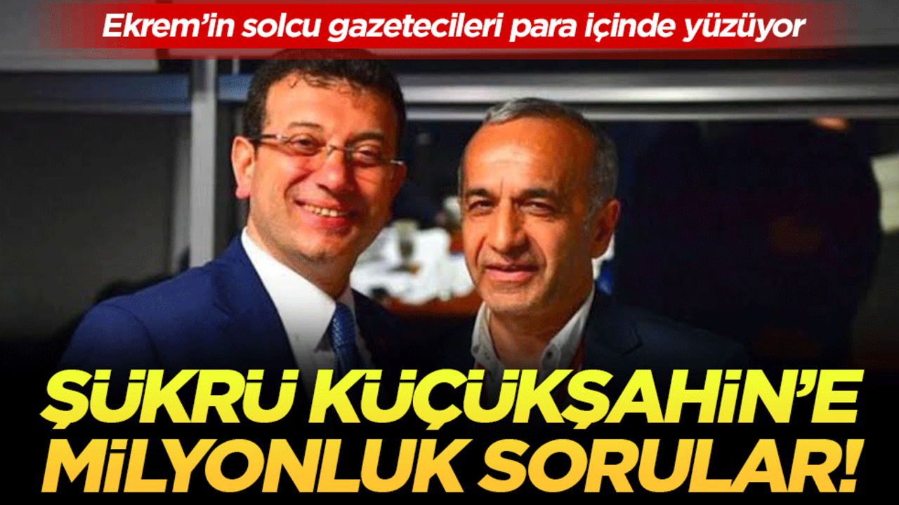Ekrem’in solcu gazetecileri para içinde yüzüyor: Şükrü Küçükşahin'e milyonluk sorular!