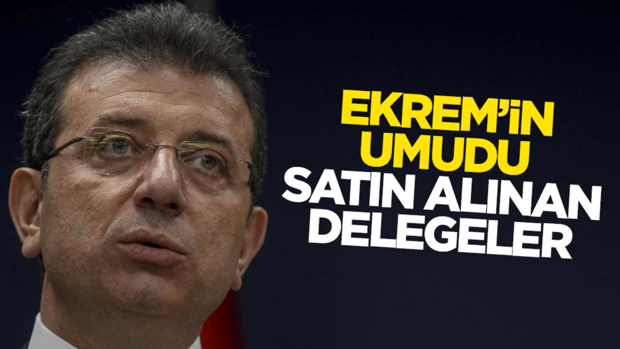 Ekrem’in umudu satın alınan delegeler