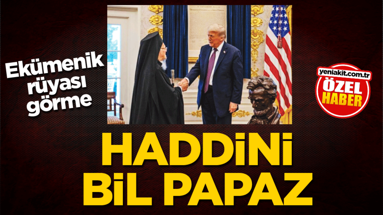 Ekümenik rüyası görme! Haddini bil Papaz