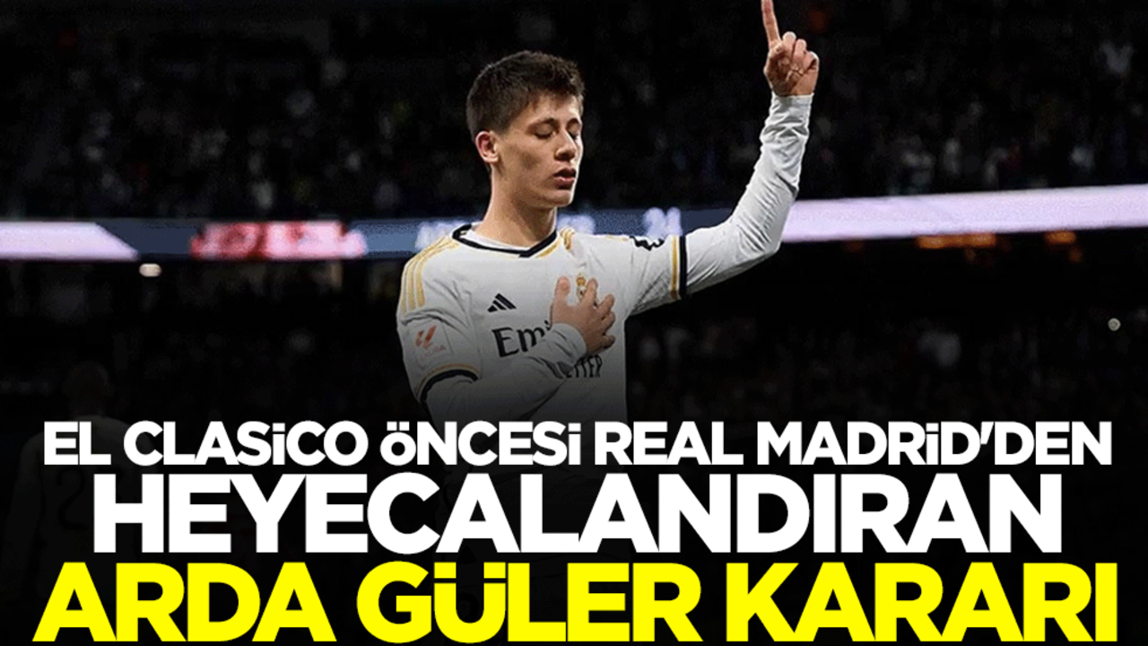 El Clasico öncesi Real Madrid'den heyecalandıran Arda Güler kararı