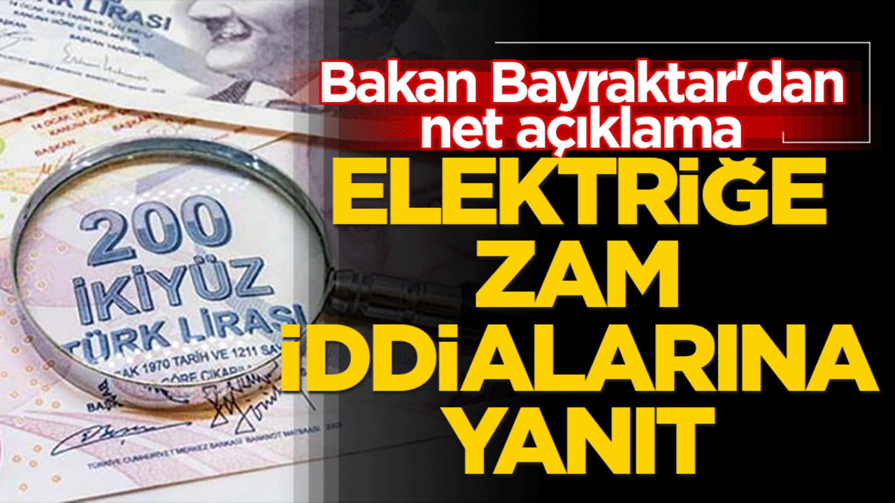 Elektriğe zam iddialarına yanıt! Bakan Bayraktar'dan net açıklama
