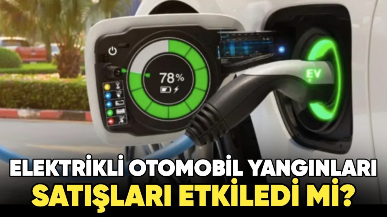 Elektrikli otomobil yangınları satışları etkiledi mi?
