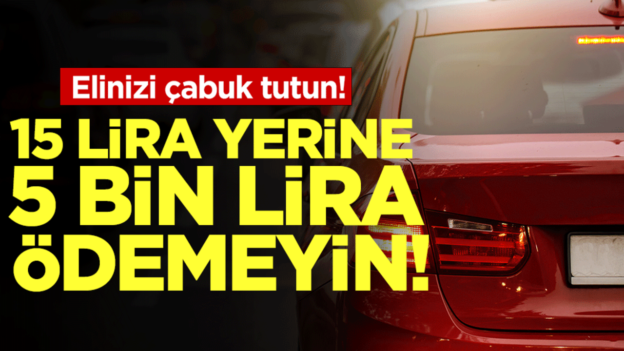 Elinizi çabuk tutun! 15 lira yerine 5 bin lira ödemeyin!