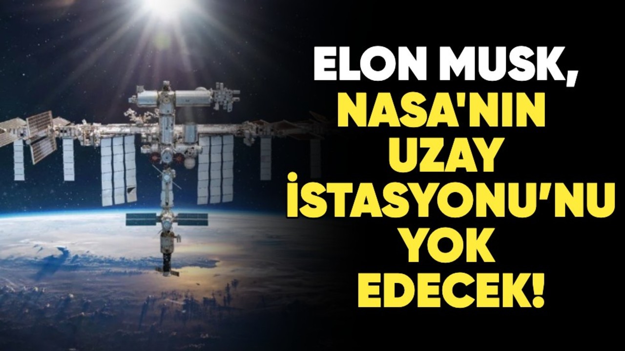 Elon Musk, NASA'nın Uluslararası Uzay İstasyonu’nu yok edecek!