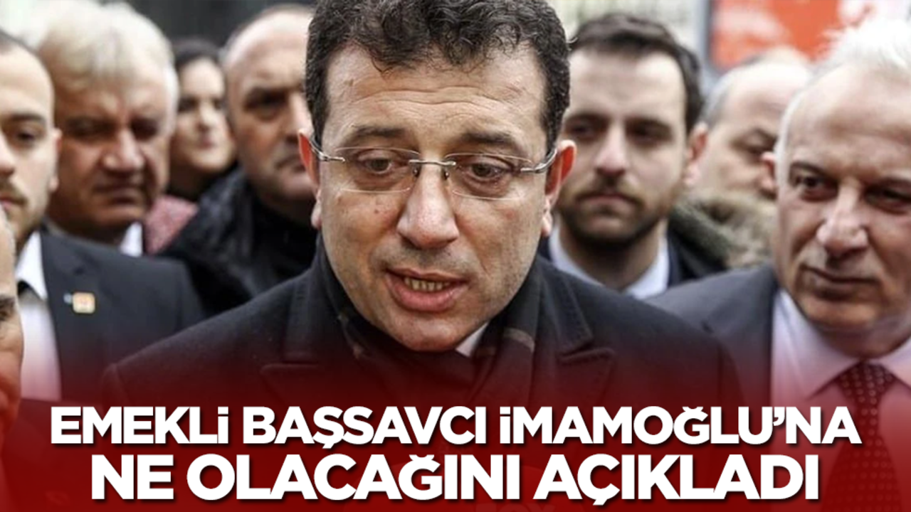  Emekli başsavcı Ekrem İmamoğlu'na ne olacağını açıkladı