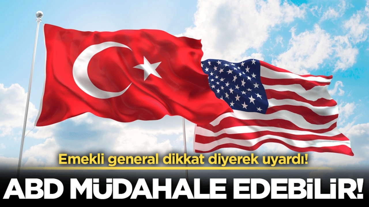 Emekli general dikkat diyerek uyardı: ABD müdahale edebilir!
