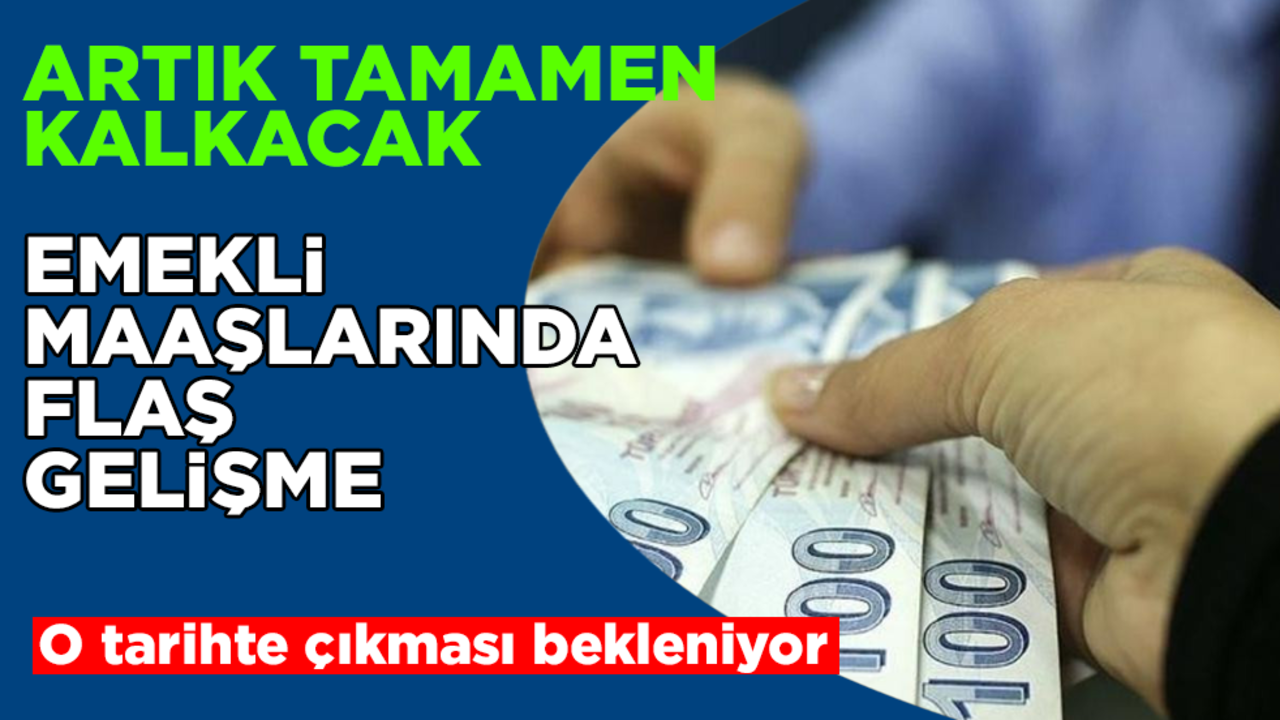 Emekli maaşlarında flaş gelişme! Artık tamamen kalkacak