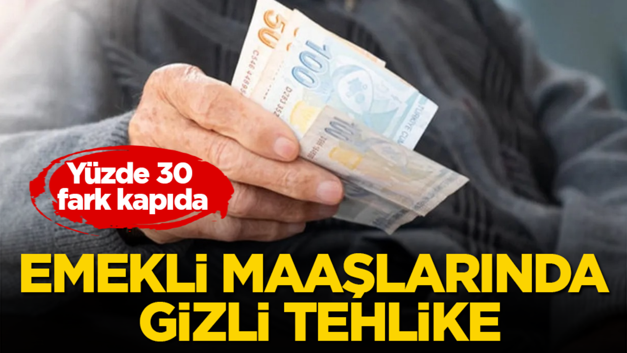Emekli maaşlarında gizli tehlike! Yüzde 30 fark kapıda