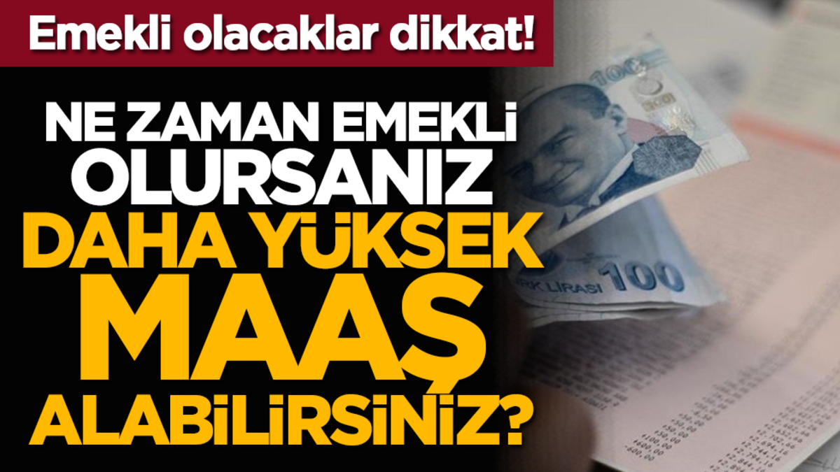 Emekli olacaklar dikkat! Ne zaman emekli olursanız daha yüksek maaş alabilirsiniz?