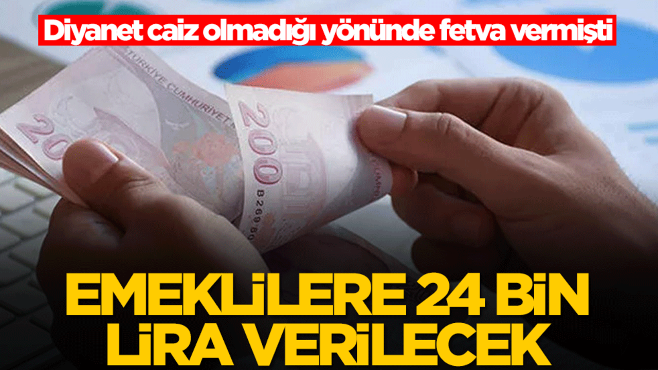 Emeklilere 24 bin lira verilecek! Diyanet caiz olmadığı yönünde fetva vermişti