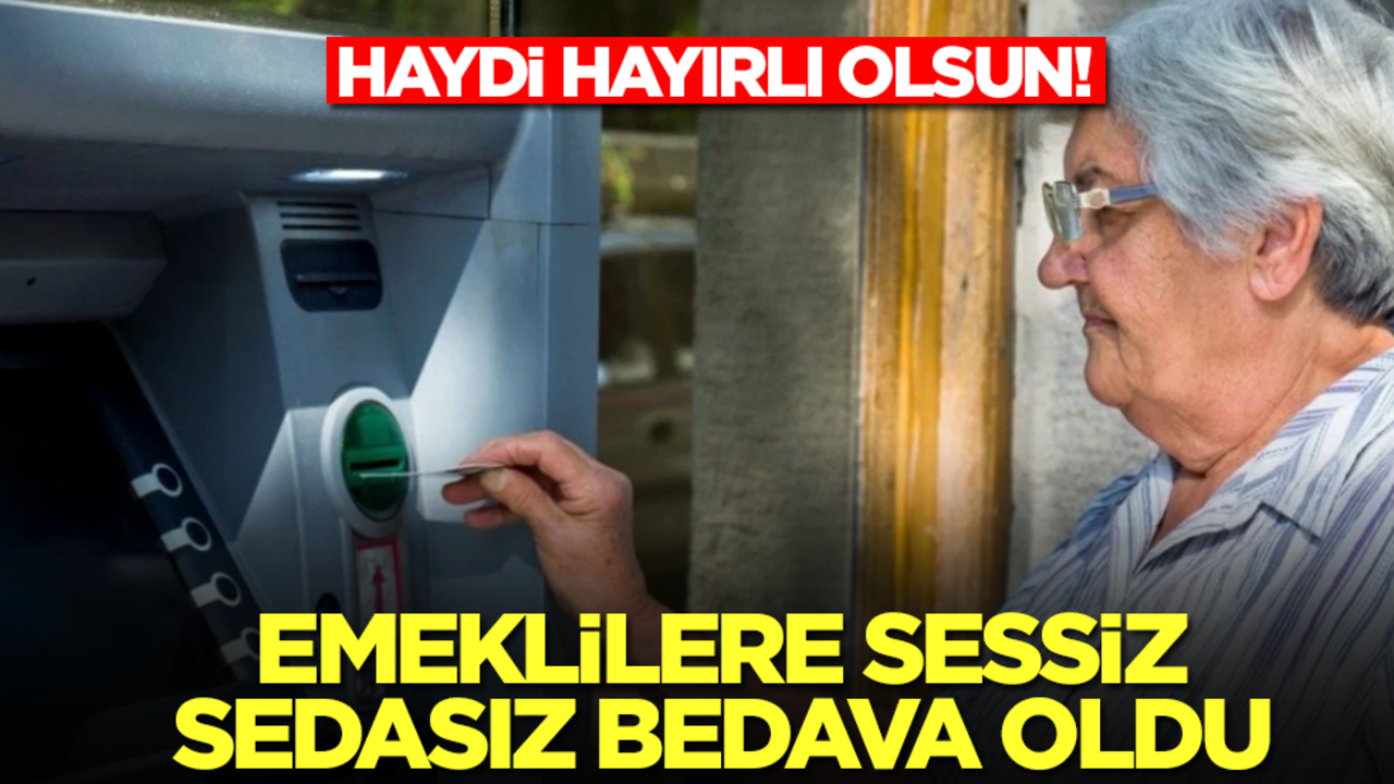 Emekliye sessiz sedasız bedava oldu! Haydi hayırlı olsun