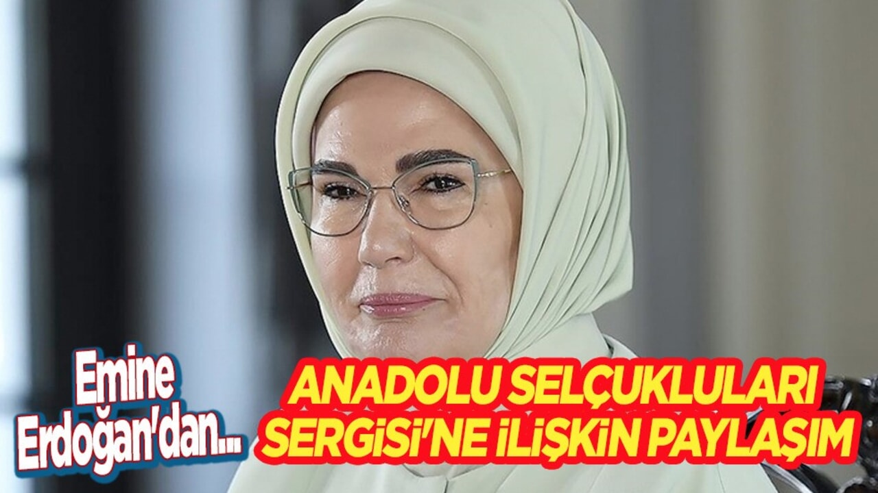 Emine Erdoğan'dan Anadolu Selçukluları Sergisi'ne ilişkin paylaşım