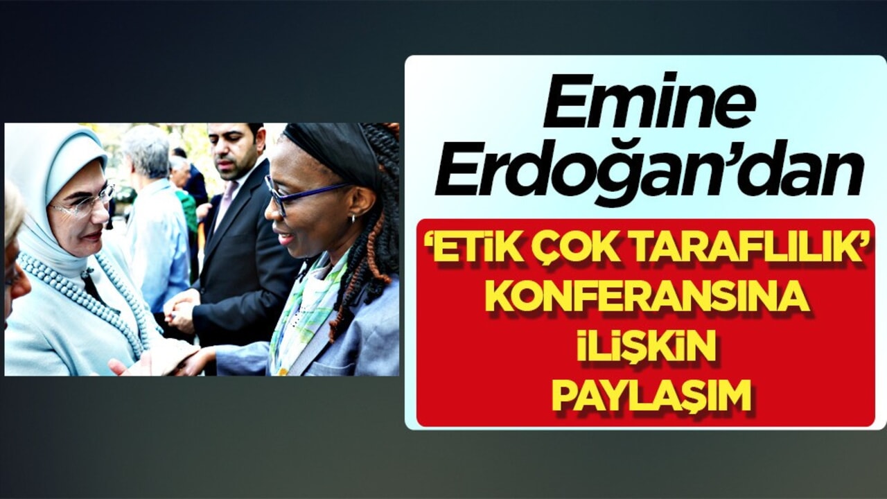 Emine Erdoğan'dan "Kardeşlik Temelli Ekonomi: Etik Çok Taraflılık" konferansına ilişkin paylaşım