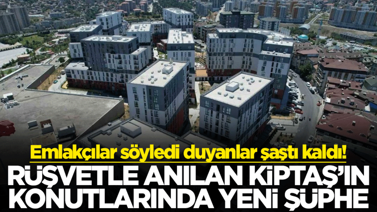 Emlakçılar söyledi duyanlar şaştı kaldı! Rüşvetle anılan KİPTAŞ’ın konutlarında yeni şüphe