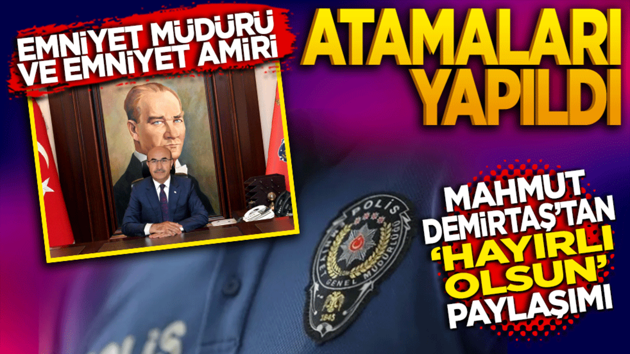 Emniyet Müdürü ve Emniyet Amiri atamaları yapıldı! Mahmut Demirtaş'tan Hayırlı olsun paylaşımı