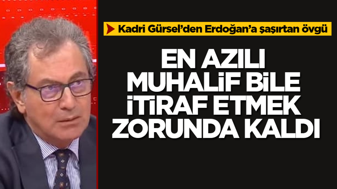 En azılı muhalif bile itiraf etmek zorunda kaldı! Kadri Gürsel’den Erdoğan’a şaşırtan övgü