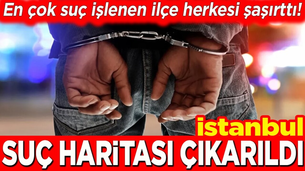 En çok suç işlenen ilçe herkesi şaşırttı! İstanbul suç haritası çıkarıldı