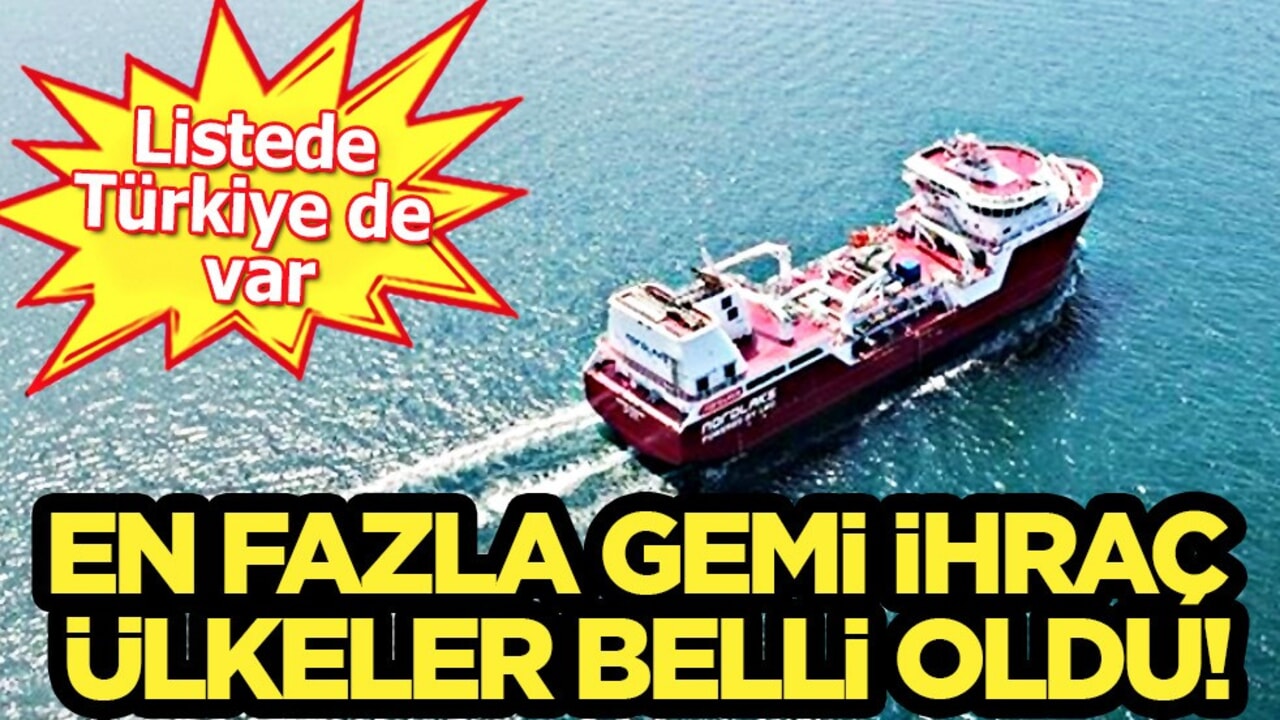 En fazla gemi ihraç eden ülkeler belli oldu! Birçok ülke sıraya girdi: Listede Türkiye de var!