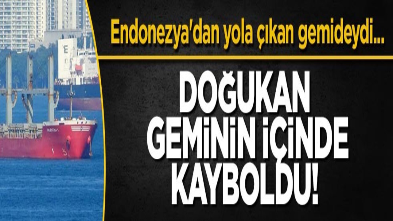 Endonezya'dan yola çıkan gemideydi... Doğukan geminin içinde kayboldu!