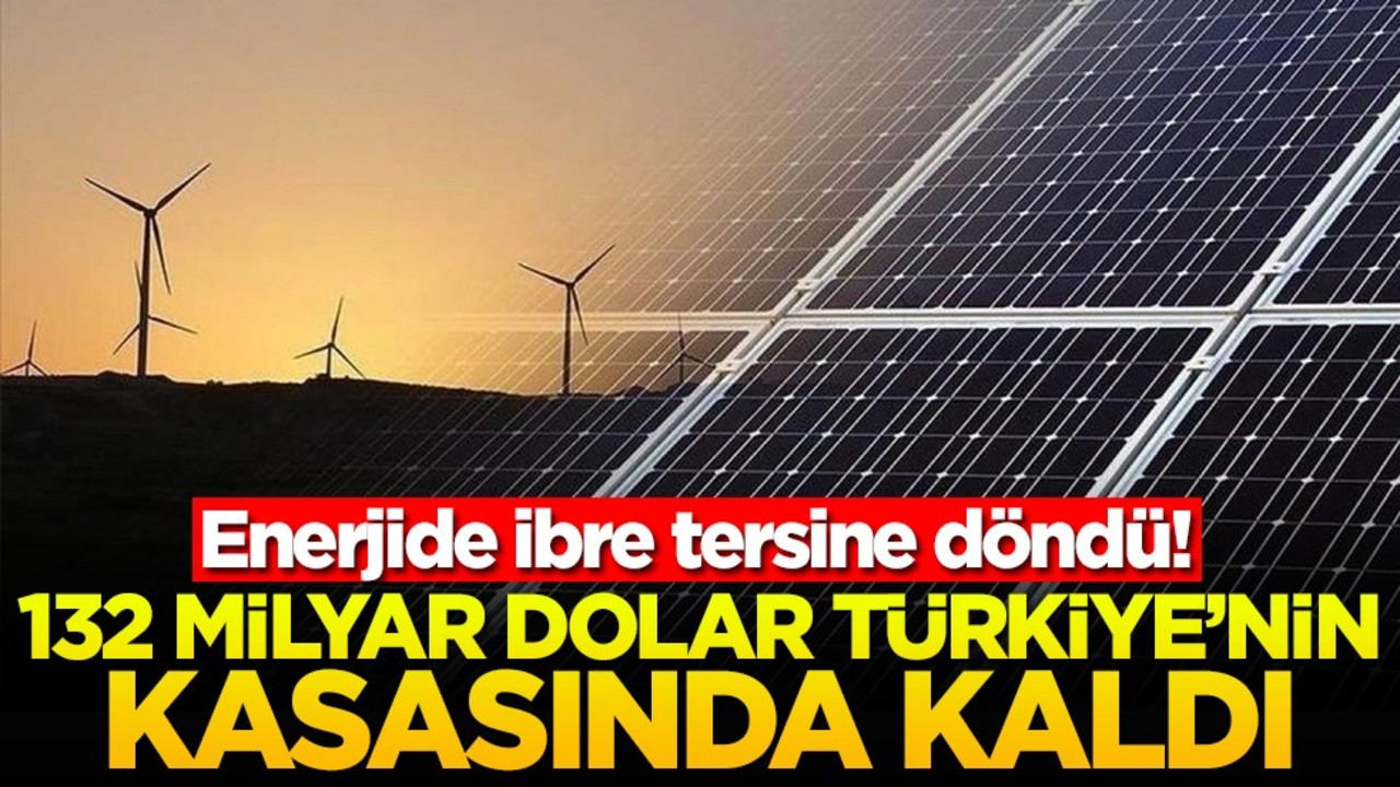 Enerjide ibre tersine döndü! 132 milyar dolar Türkiye'nin kasasında kaldı