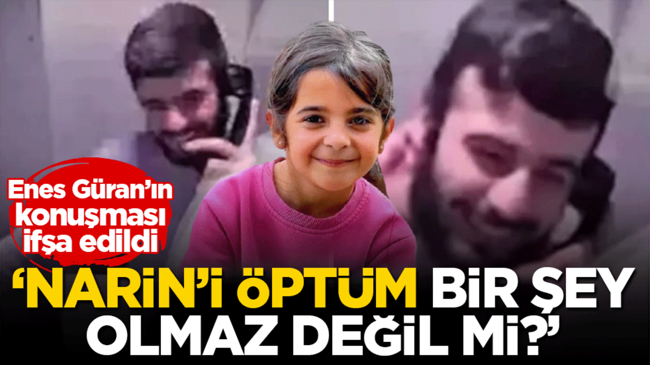 Enes Güran'ın konuşması ifşa edildi: Narin'i öptüm bir şey olmaz değil mi?