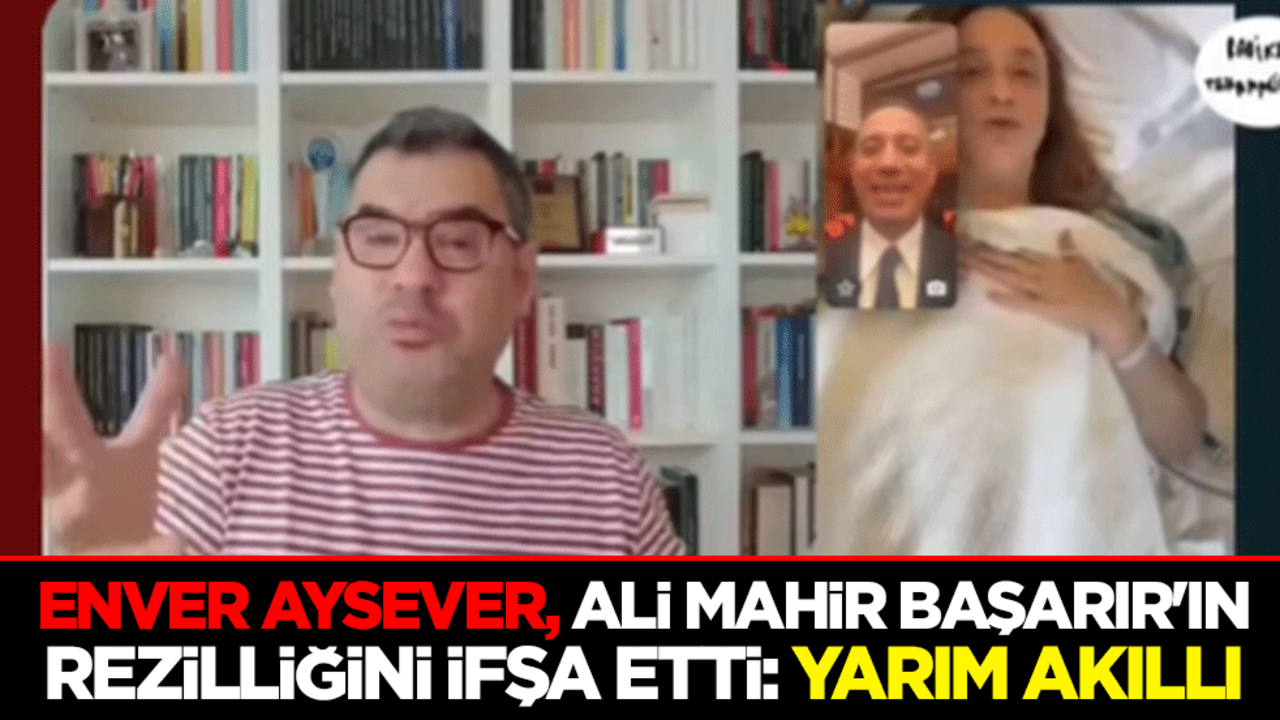 Enver Aysever, Ali Mahir Başarır'ın rezilliğini ifşa etti: Yarım akıllı