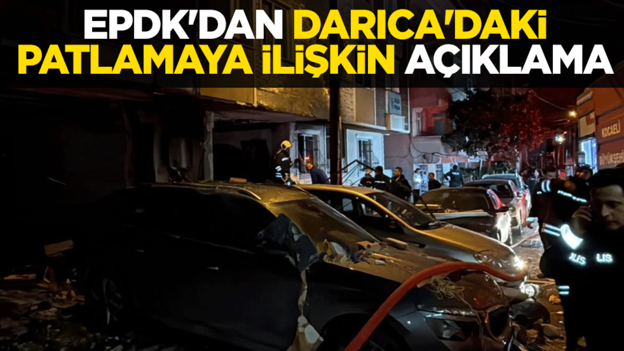 EPDK'dan Darıca'daki patlamaya ilişkin açıklama