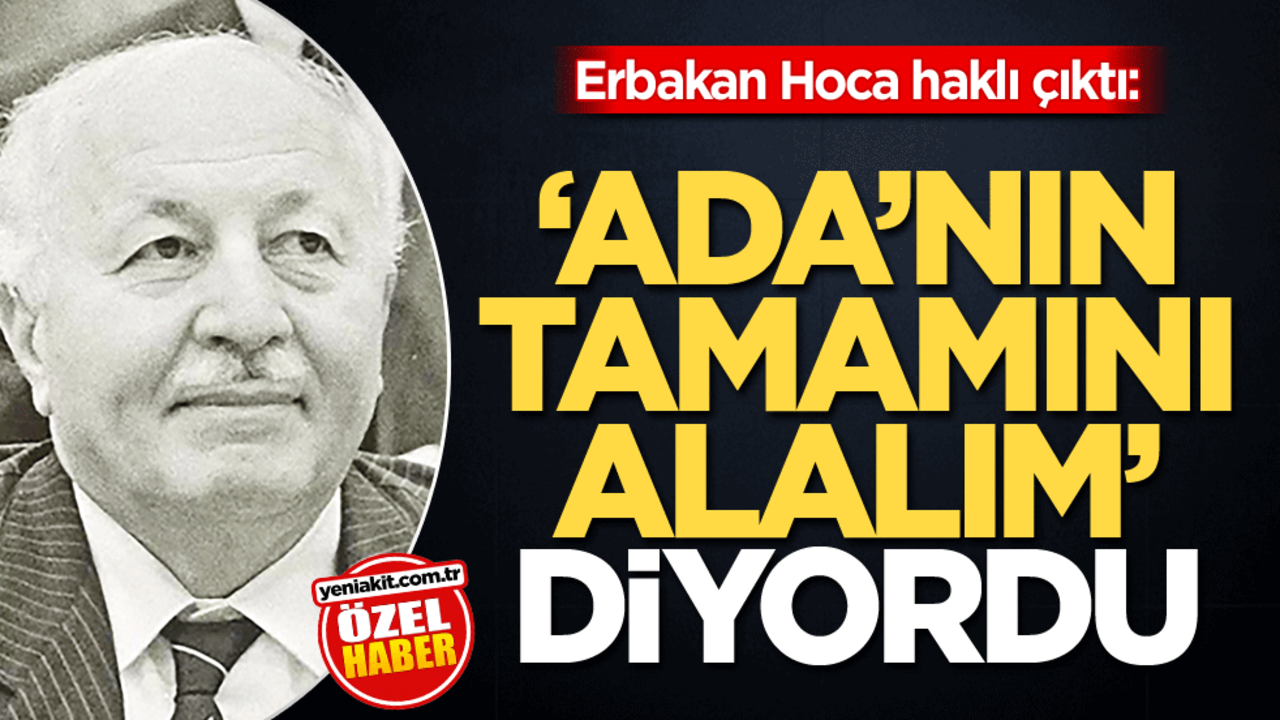 Erbakan Hoca haklı çıktı: ‘Ada'nın tamamını alalım' diyordu