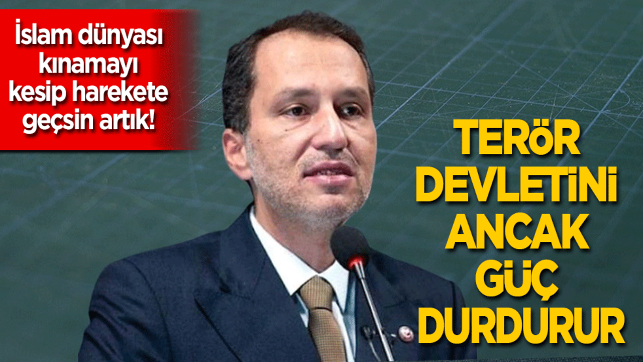 Erbakan: İslam dünyası kınamasın harekete geçsin artık! Bu terör devletini ancak güç durdurur