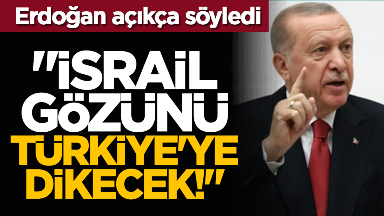 Erdoğan açıkça söyledi "İsrail gözünü Türkiye'ye dikecek!"