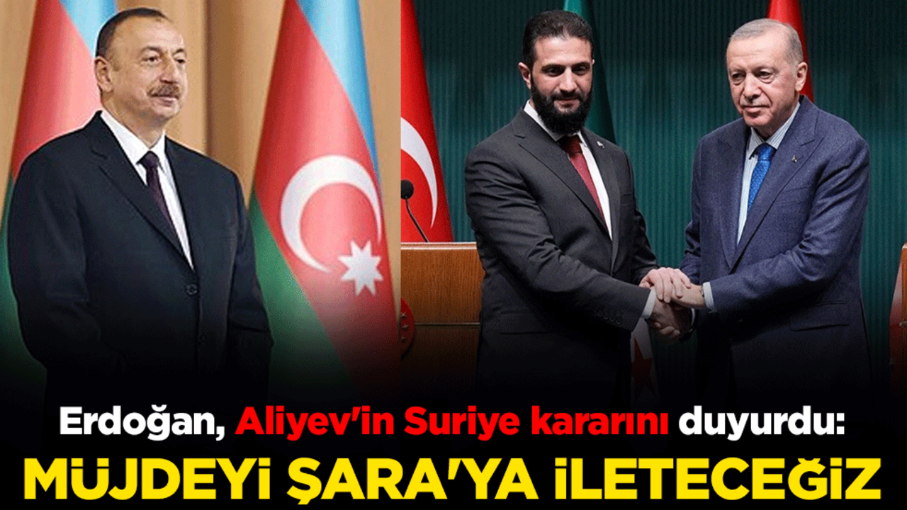 Erdoğan, Aliyev'in Suriye kararını duyurdu: Müjdeyi Şara'ya ileteceğiz