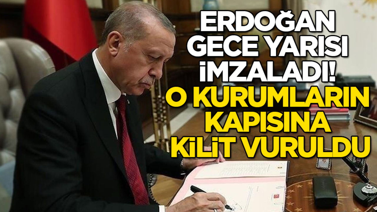 Erdoğan gece yarısı imzaladı! O kurumların kapısına kilit vuruldu