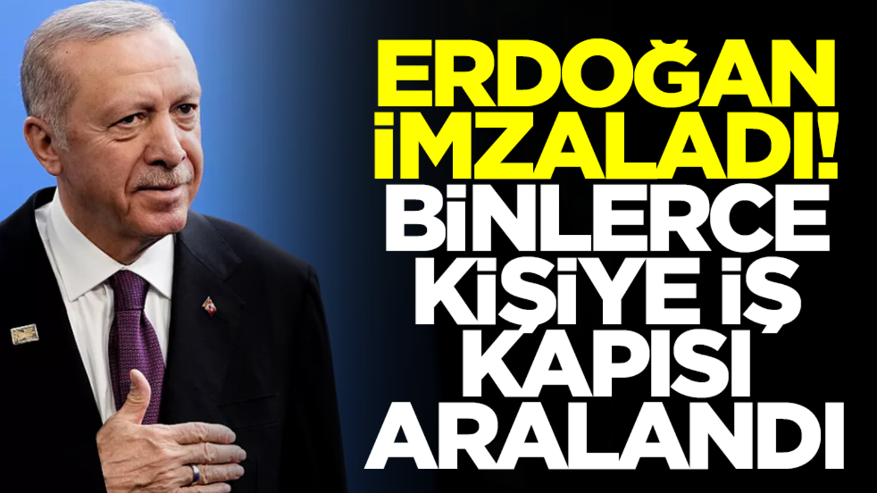 Erdoğan imzaladı! Binlerce kişiye iş kapısı aralandı