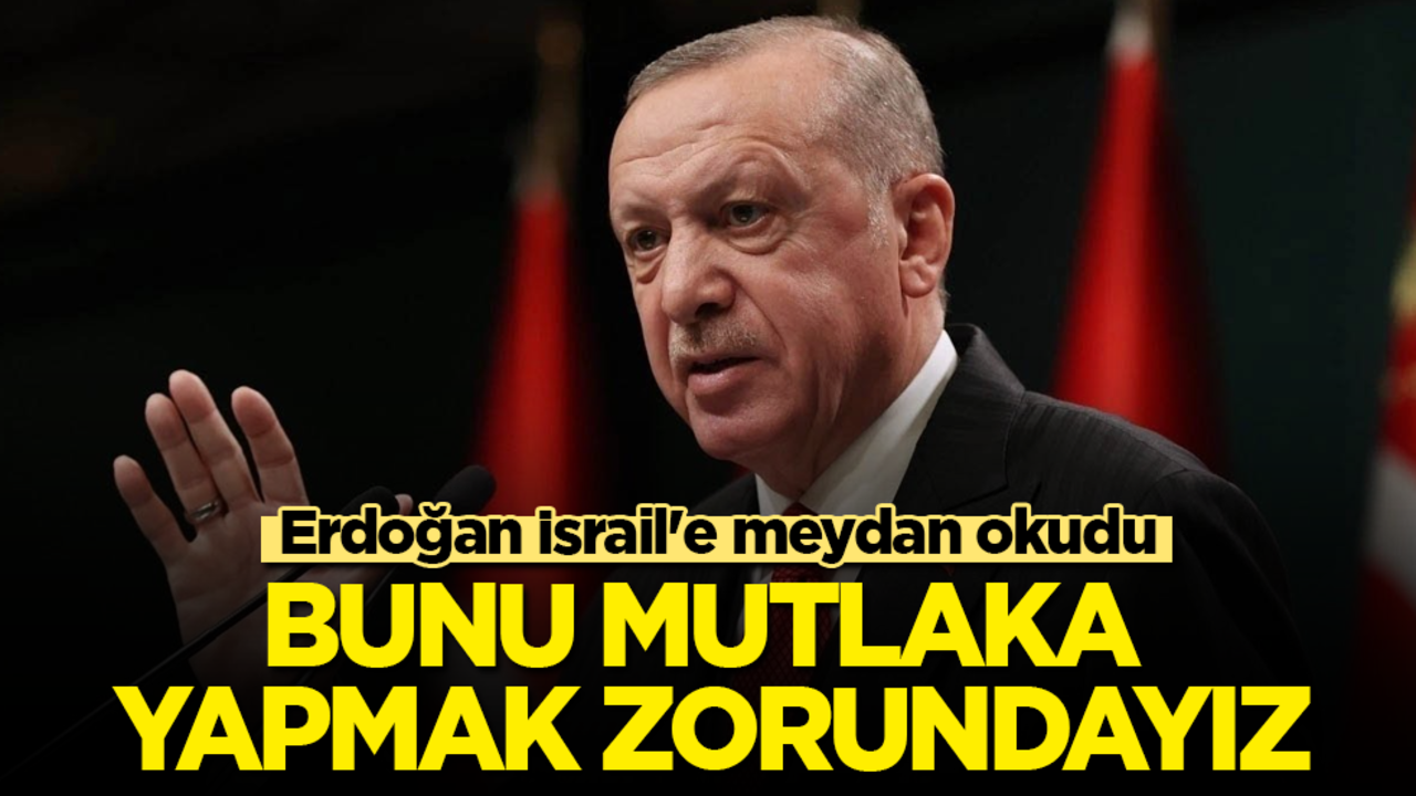 Erdoğan İsrail'e meydan okudu: Bunu mutlaka yapmak zorundayız