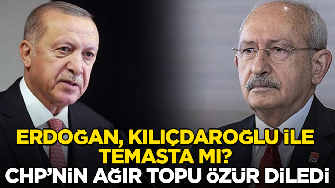 Erdoğan, Kılıçdaroğlu ile temasta mı? CHP’nin ağır topu özür diledi