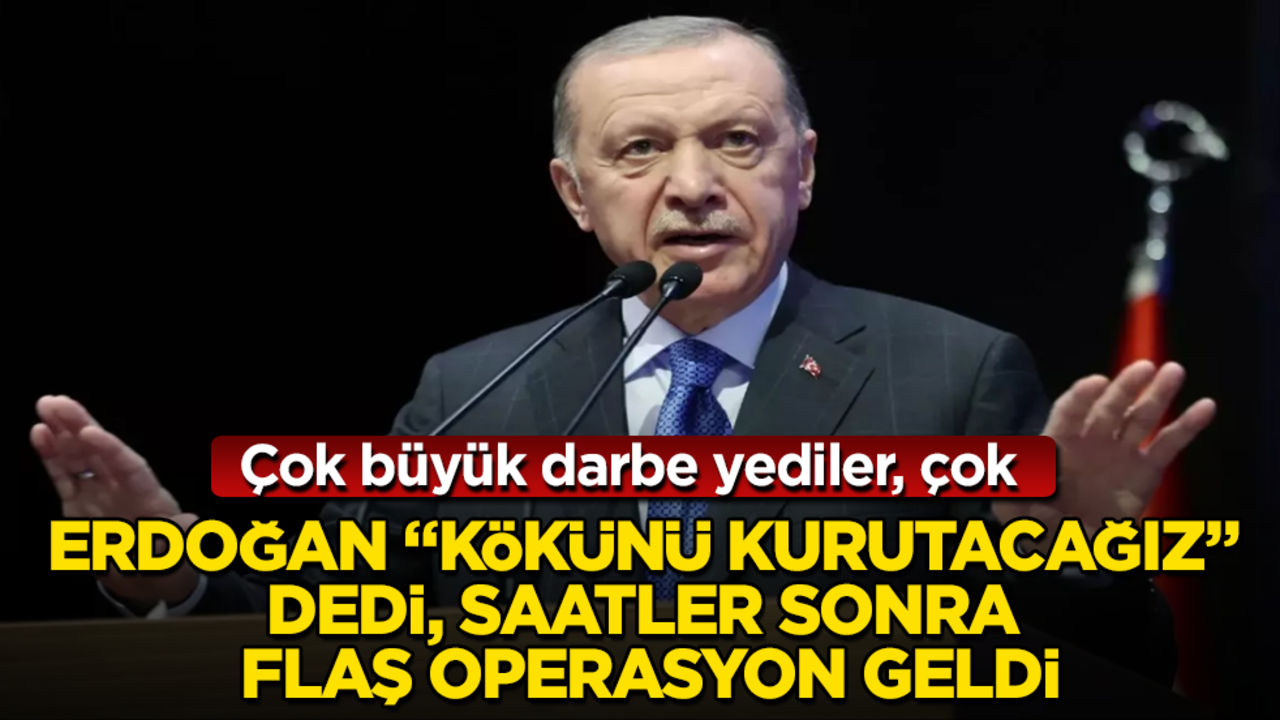 Erdoğan "Kökünü kurutacağız" dedi, saatler sonra flaş operasyon geldi