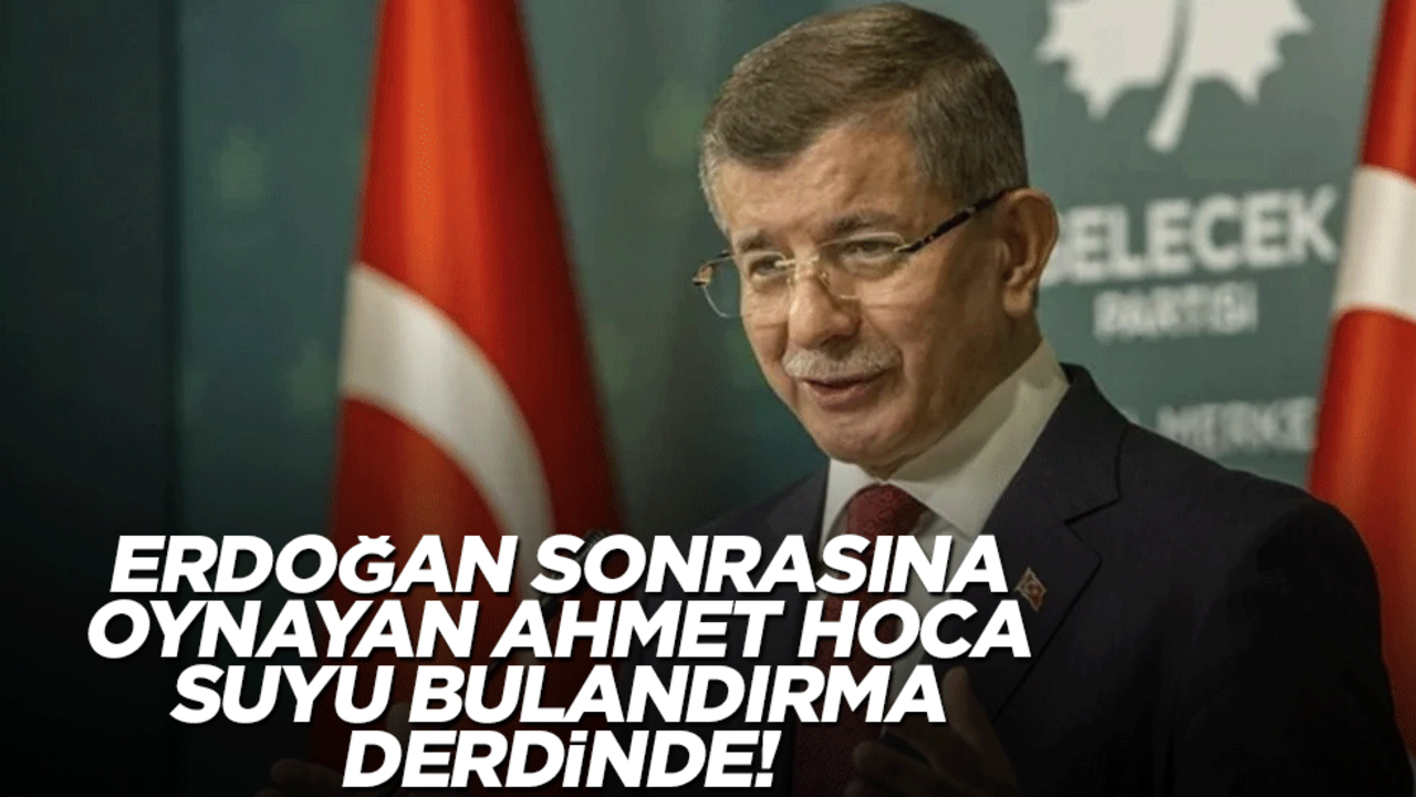 Erdoğan sonrasına oynayan Ahmet Hoca suyu bulandırma derdinde!