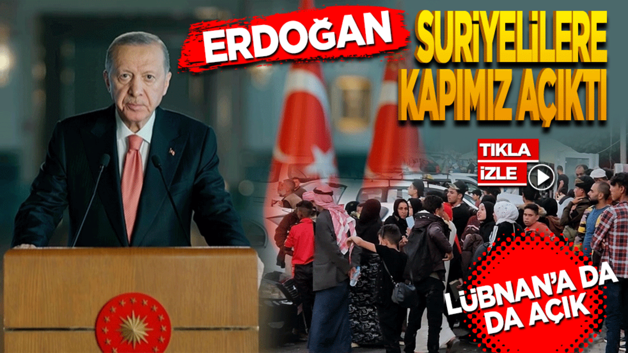 Erdoğan: Suriyelilere kapımız açıktı Lübnanlılara da açık