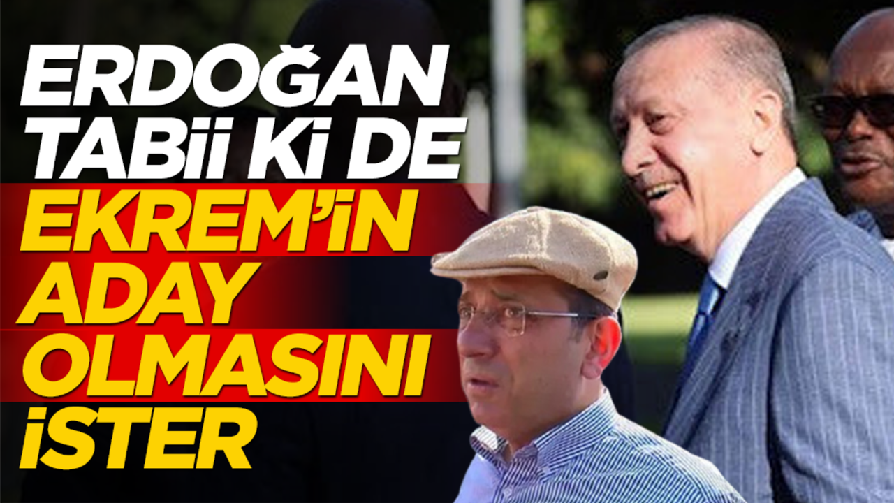 Erdoğan tabii ki de İmamoğlu’nun aday olmasını ister