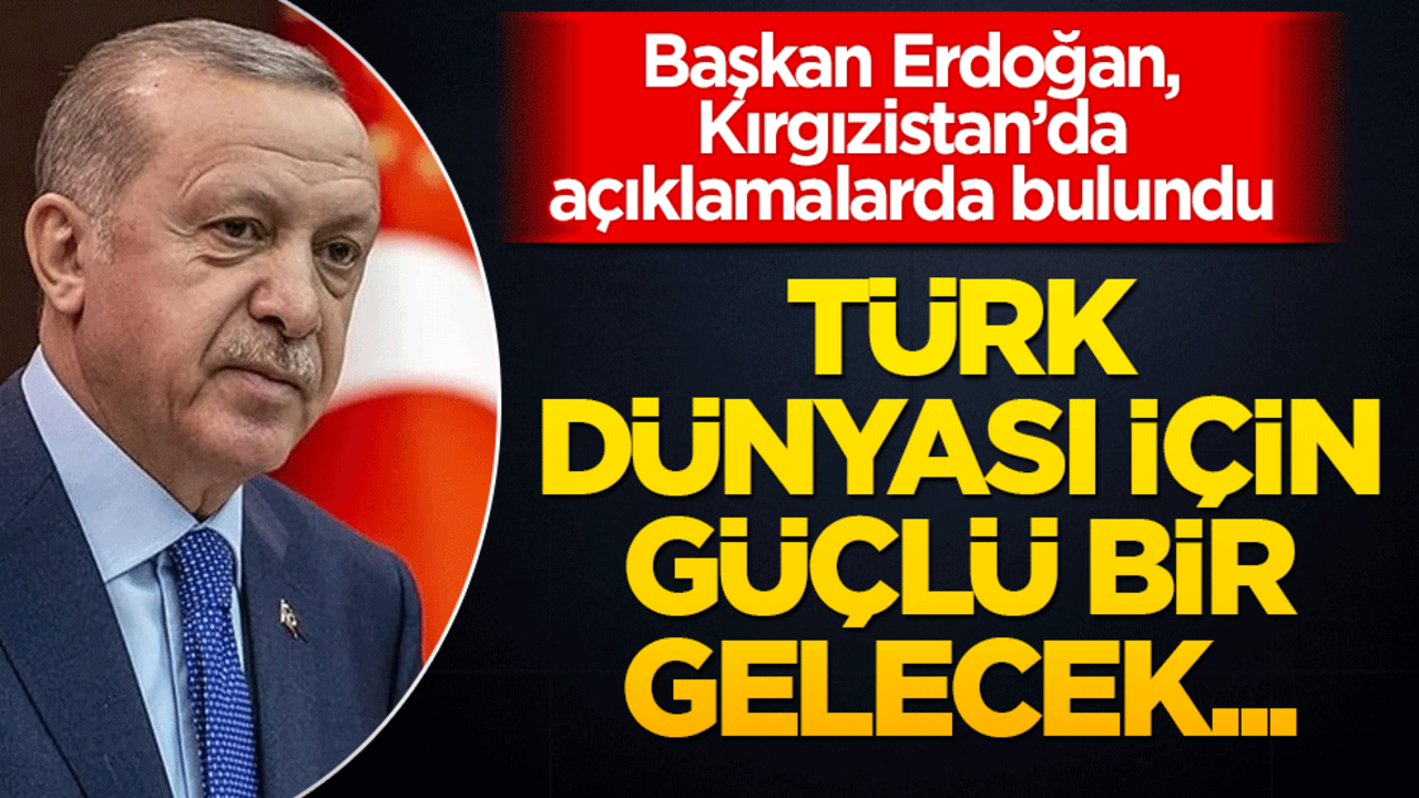 Erdoğan: Türk Dünyası İçin Güçlü Bir Gelecek İnşa Ediyoruz