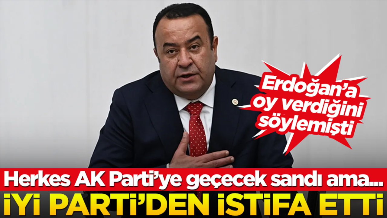 Erdoğan'a oy verdiğini söylemişti... İYİ Parti'den istifa etti! Herkes AK Parti'ye geçecek sandı ama...