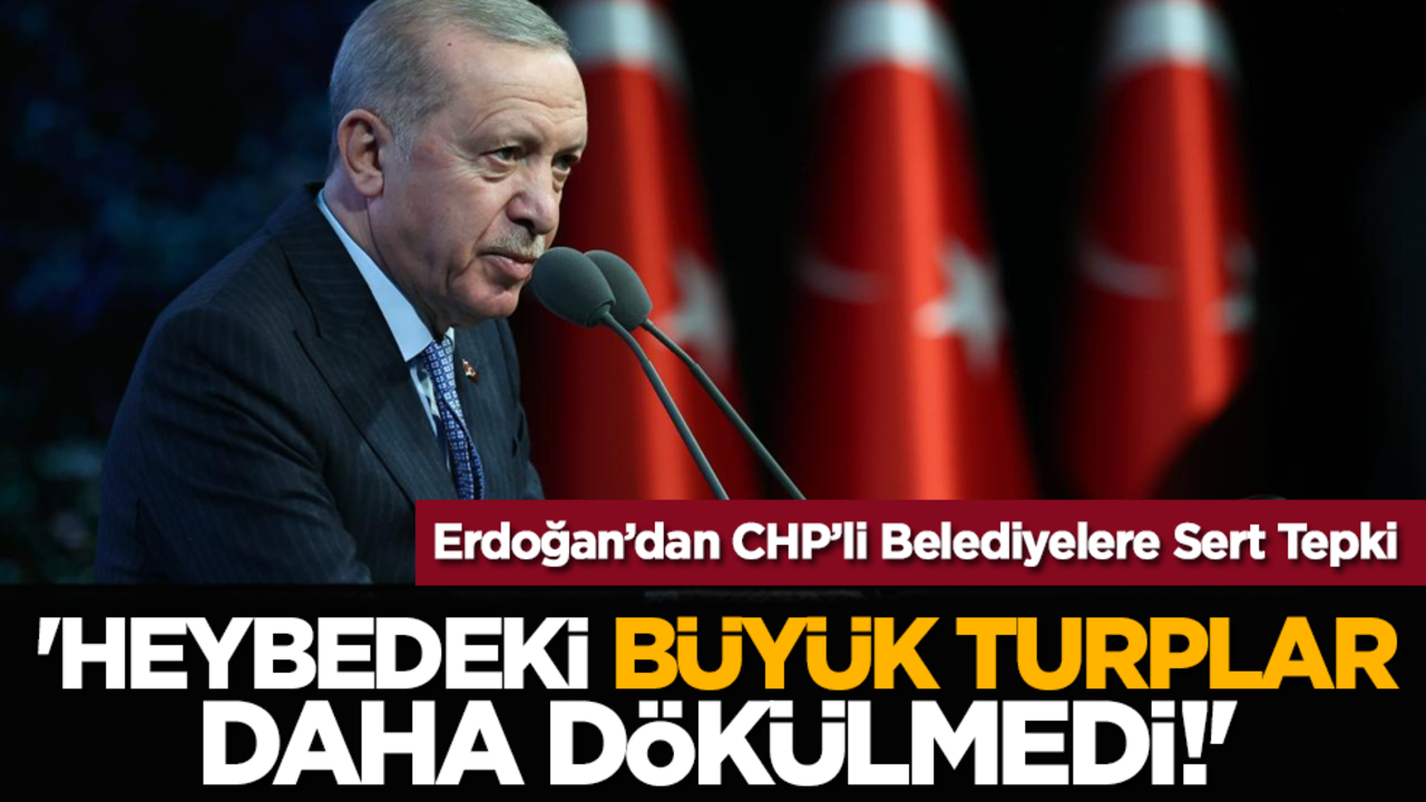 Erdoğan’dan CHP’li Belediyelere Sert Tepki: 'Heybedeki büyük turplar daha dökülmedi!'